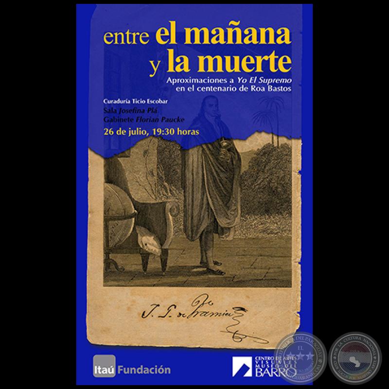 Entre el mañana y la muerte: aproximaciones a Yo el Supremo de Roa Bastos - Curador: Ticio Escobar - Miércoles, 26 de Julio de 2017